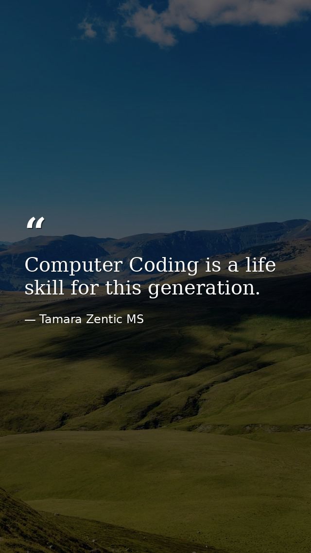 Computer Coding is a life skill for this generation. — Tamara Zentic MS