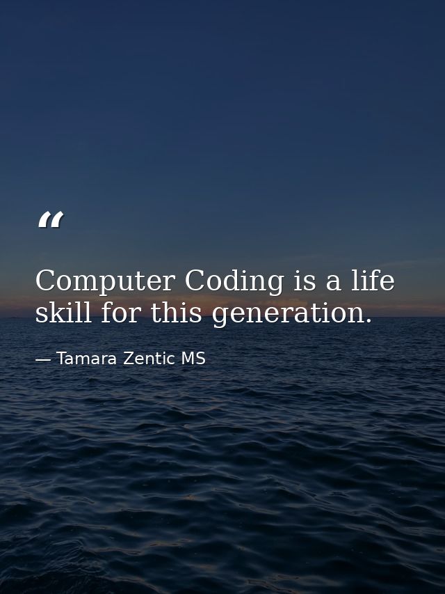 Computer Coding is a life skill for this generation. — Tamara Zentic MS