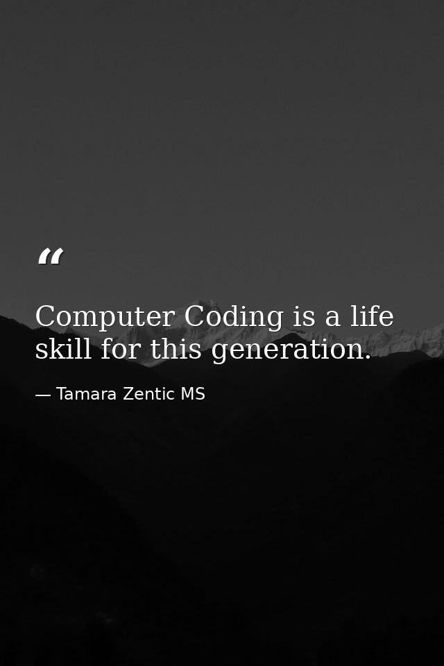 Computer Coding is a life skill for this generation. — Tamara Zentic MS
