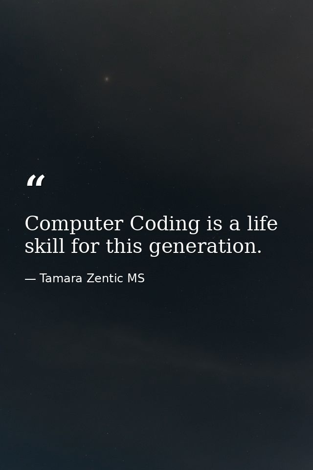 Computer Coding is a life skill for this generation. — Tamara Zentic MS