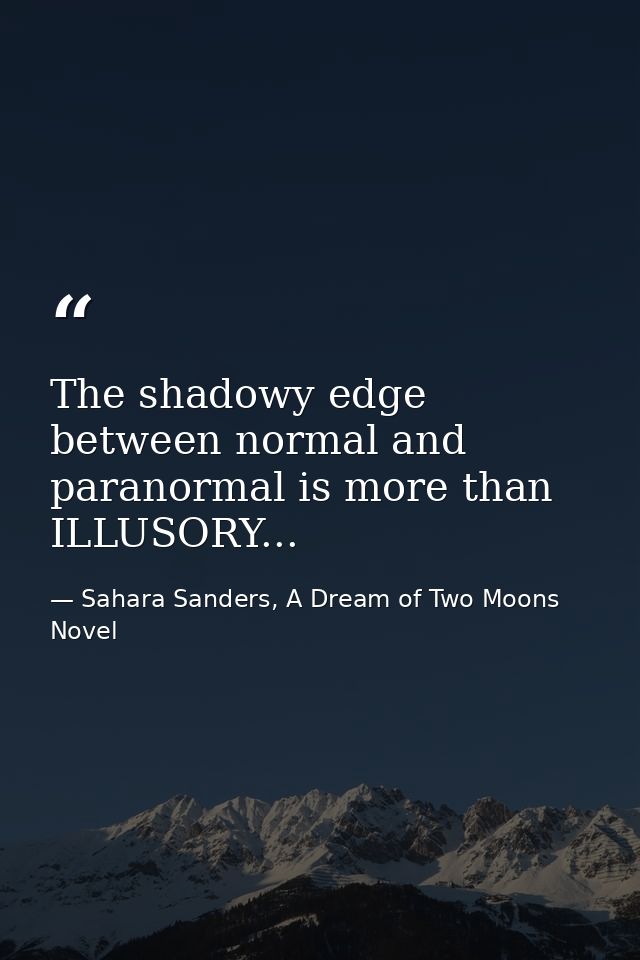 The shadowy edge between normal and paranormal is more than ILLUSORY... — Sahara Sanders, A Dream of Two Moons  Novel