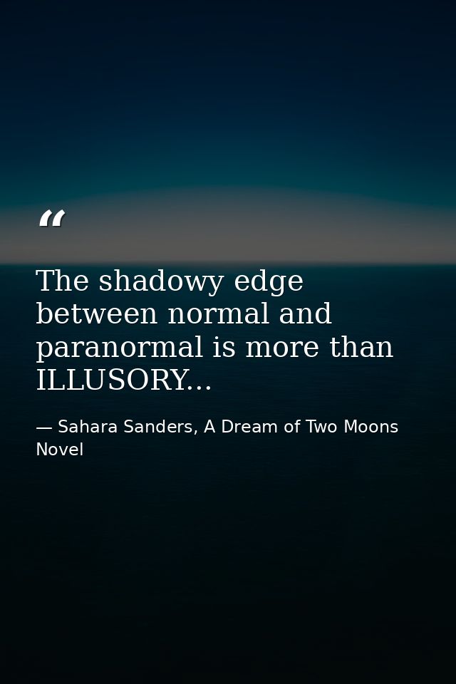 The shadowy edge between normal and paranormal is more than ILLUSORY... — Sahara Sanders, A Dream of Two Moons  Novel
