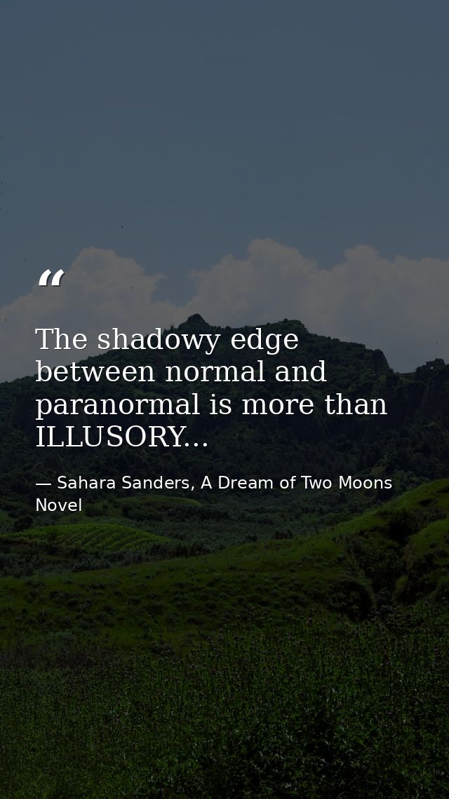 The shadowy edge between normal and paranormal is more than ILLUSORY... — Sahara Sanders, A Dream of Two Moons  Novel