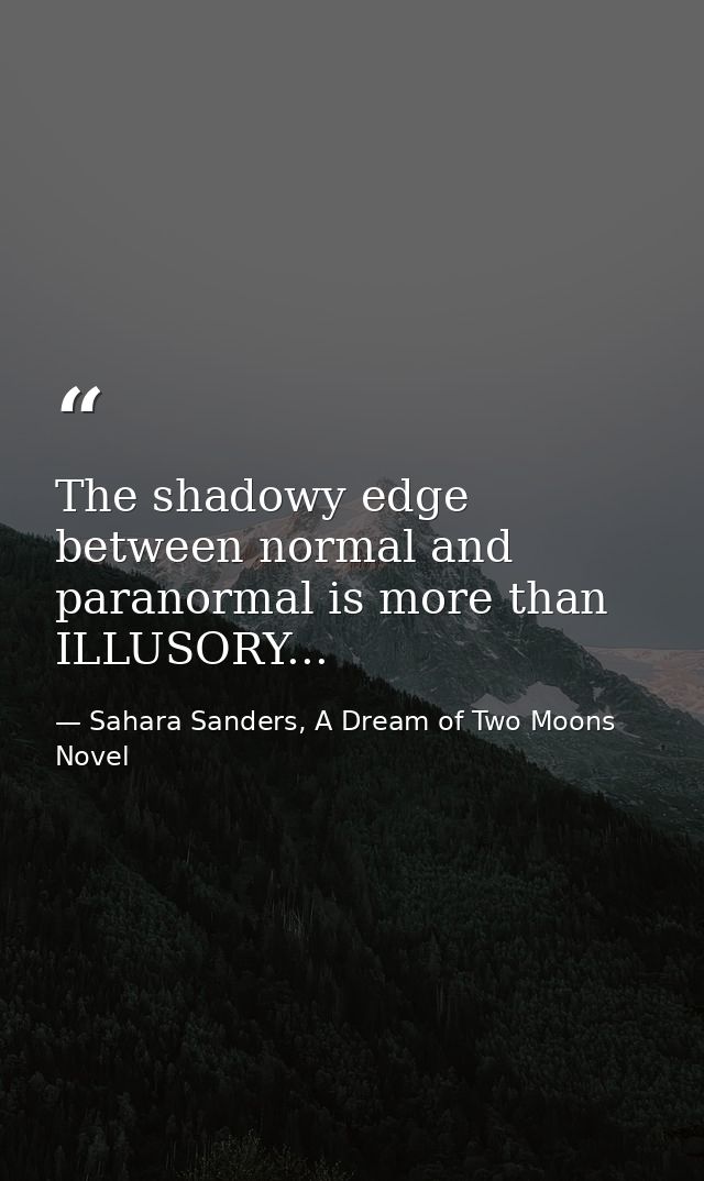 The shadowy edge between normal and paranormal is more than ILLUSORY... — Sahara Sanders, A Dream of Two Moons  Novel