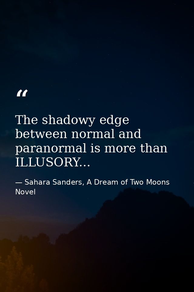 The shadowy edge between normal and paranormal is more than ILLUSORY... — Sahara Sanders, A Dream of Two Moons  Novel