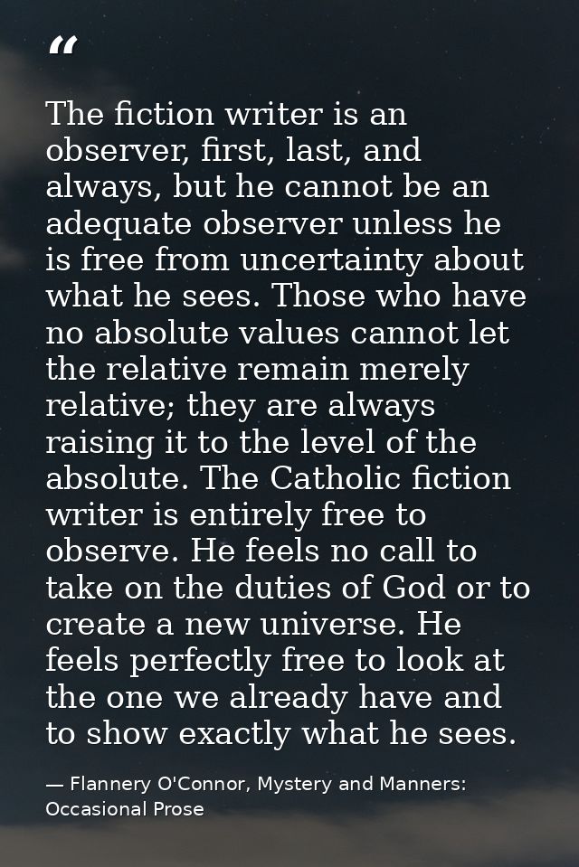 The fiction writer is an observer, first, last, and always, but he cannot be an adequate observer unless he is free from — Flannery O'Connor, Mystery and Manners: Occasional Prose