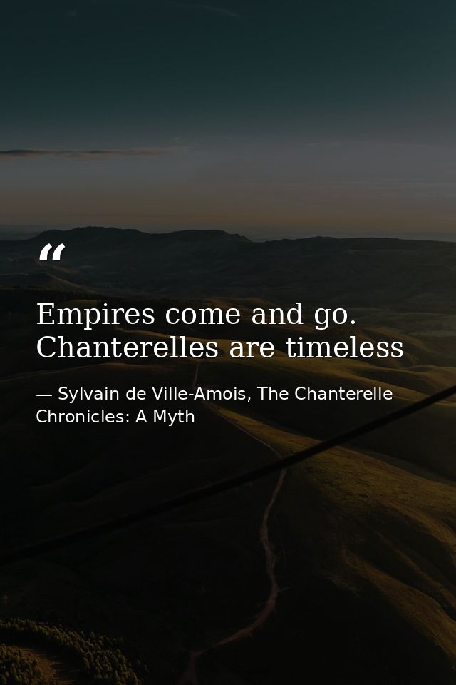 Empires come and go. Chanterelles are timeless — Sylvain de Ville-Amois, The Chanterelle Chronicles: A Myth