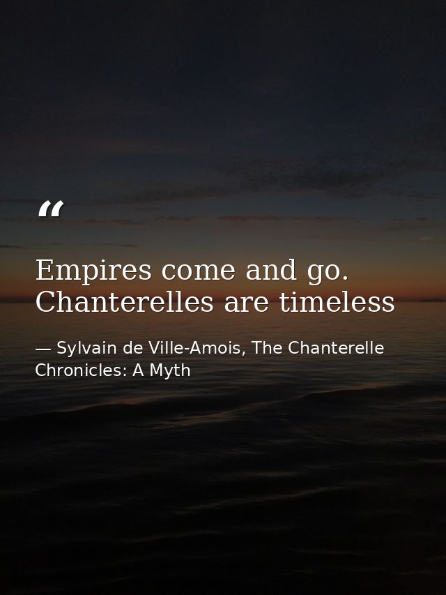 Empires come and go. Chanterelles are timeless — Sylvain de Ville-Amois, The Chanterelle Chronicles: A Myth