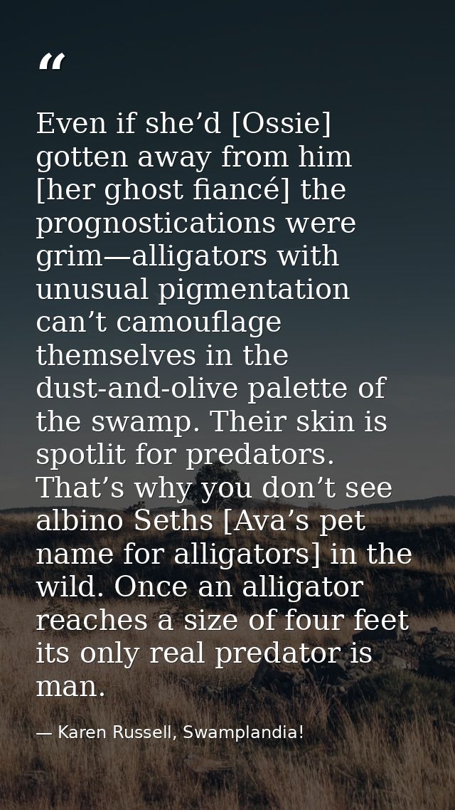 Even if she’d [Ossie] gotten away from him [her ghost fiancé] the prognostications were grim—alligators with unusual pig — Karen Russell, Swamplandia!