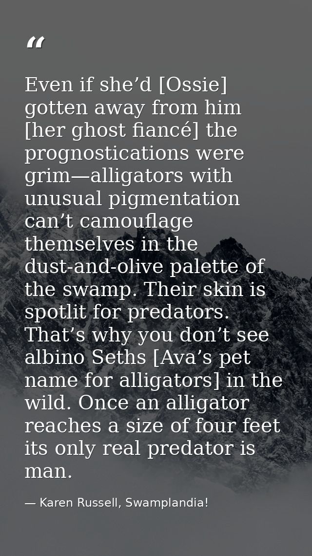 Even if she’d [Ossie] gotten away from him [her ghost fiancé] the prognostications were grim—alligators with unusual pig — Karen Russell, Swamplandia!