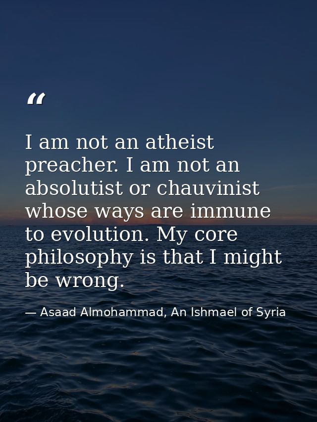 I am not an atheist preacher. I am not an absolutist or chauvinist whose ways are immune to evolution. My core philosoph — Asaad Almohammad, An Ishmael of Syria