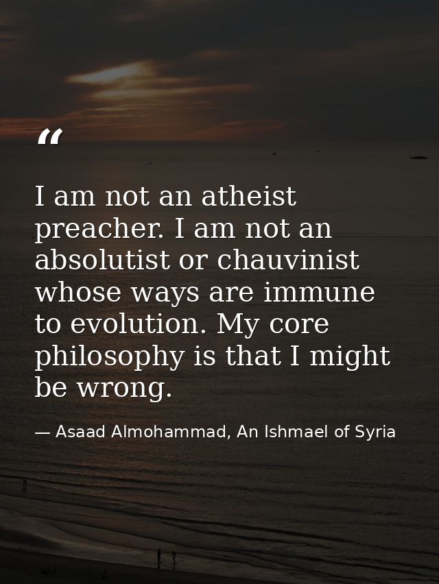 I am not an atheist preacher. I am not an absolutist or chauvinist whose ways are immune to evolution. My core philosoph — Asaad Almohammad, An Ishmael of Syria