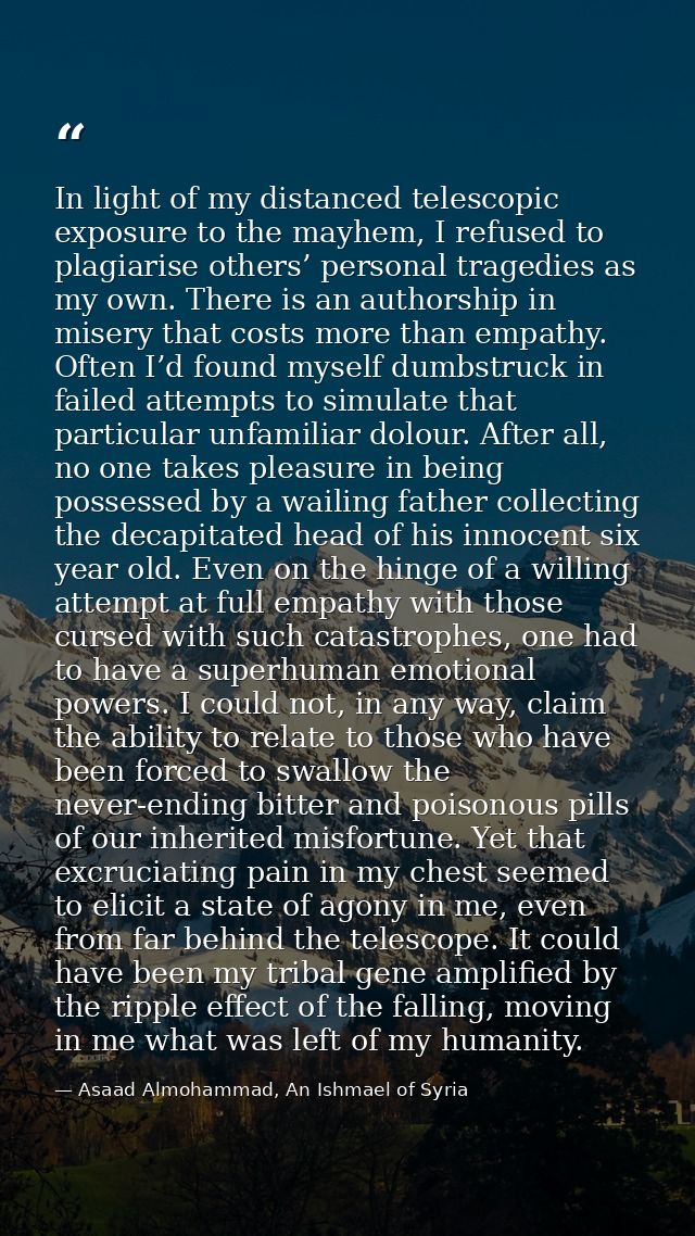 In light of my distanced telescopic exposure to the mayhem, I refused to plagiarise others’ personal tragedies as my own — Asaad Almohammad, An Ishmael of Syria