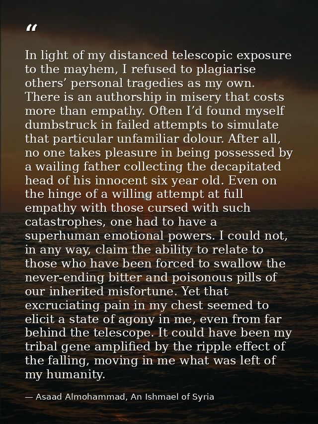 In light of my distanced telescopic exposure to the mayhem, I refused to plagiarise others’ personal tragedies as my own — Asaad Almohammad, An Ishmael of Syria