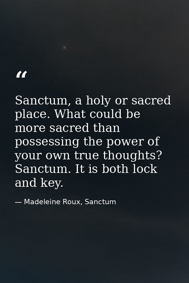 Sanctum, a holy or sacred place. What could be more sacred than possessing the power of your own true thoughts? Sanctum. — Madeleine Roux, Sanctum