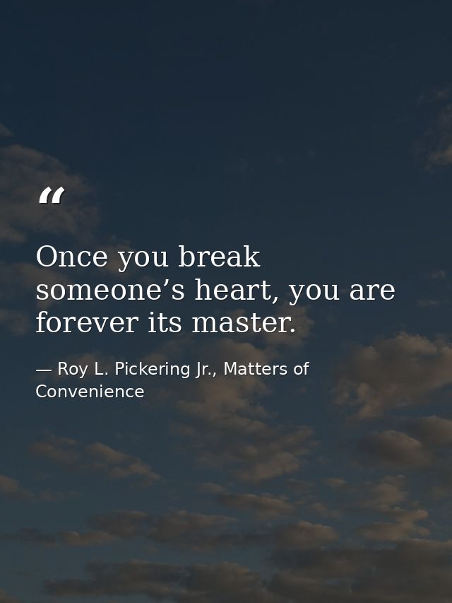 Once you break someone’s heart, you are forever its master. — Roy L. Pickering Jr., Matters of Convenience