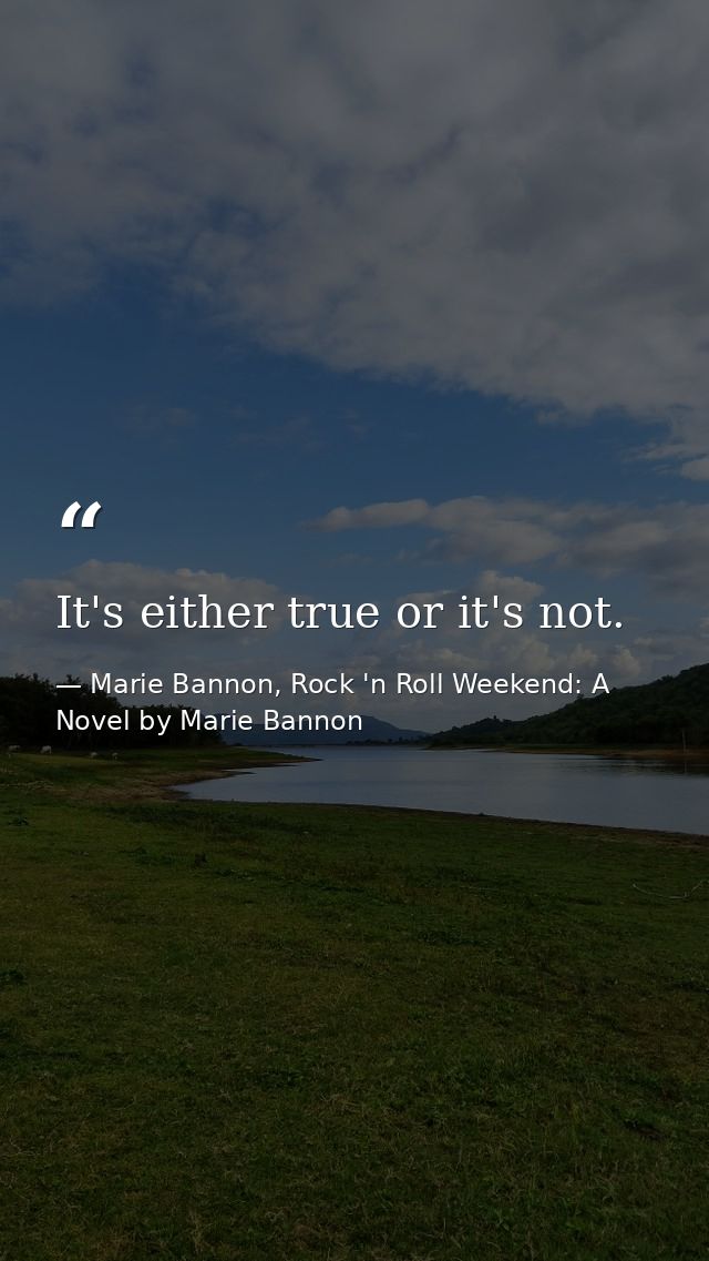 It's either true or it's not. — Marie Bannon, Rock 'n Roll Weekend: A Novel by Marie Bannon