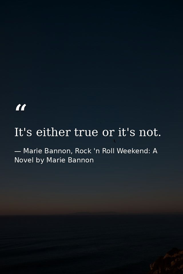 It's either true or it's not. — Marie Bannon, Rock 'n Roll Weekend: A Novel by Marie Bannon