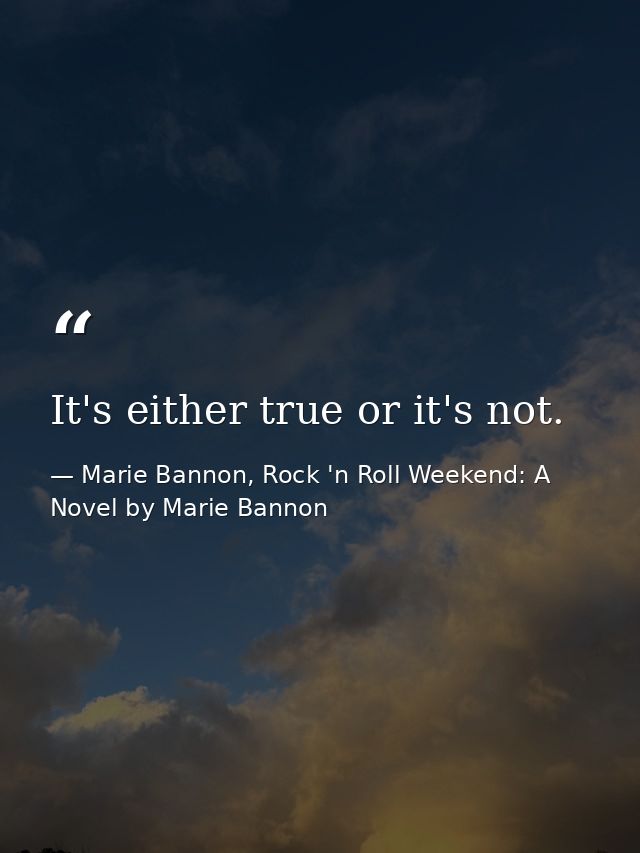It's either true or it's not. — Marie Bannon, Rock 'n Roll Weekend: A Novel by Marie Bannon