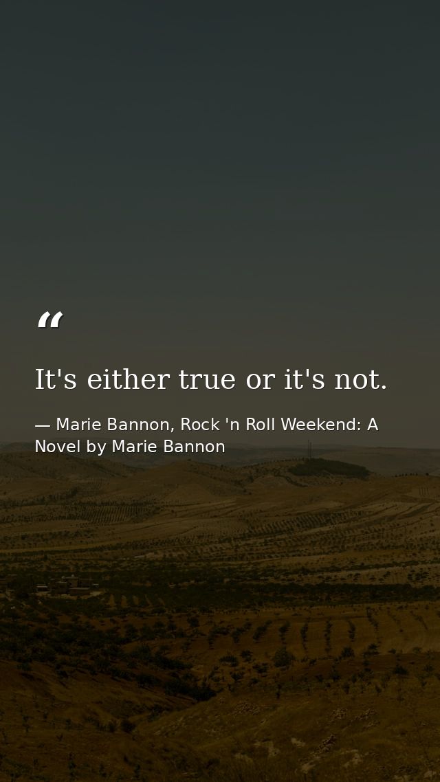 It's either true or it's not. — Marie Bannon, Rock 'n Roll Weekend: A Novel by Marie Bannon