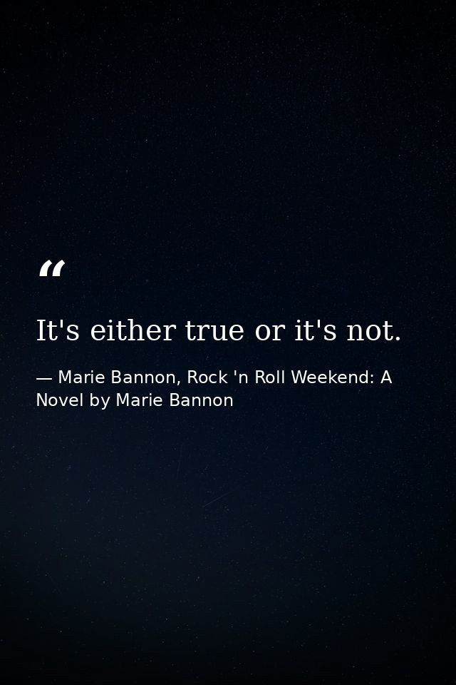 It's either true or it's not. — Marie Bannon, Rock 'n Roll Weekend: A Novel by Marie Bannon