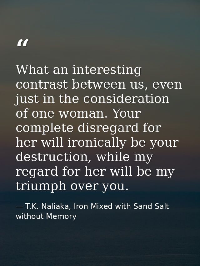 What an interesting contrast between us, even just in the consideration of one woman. Your complete disregard for her wi — T.K. Naliaka, Iron Mixed with Sand Salt without Memory