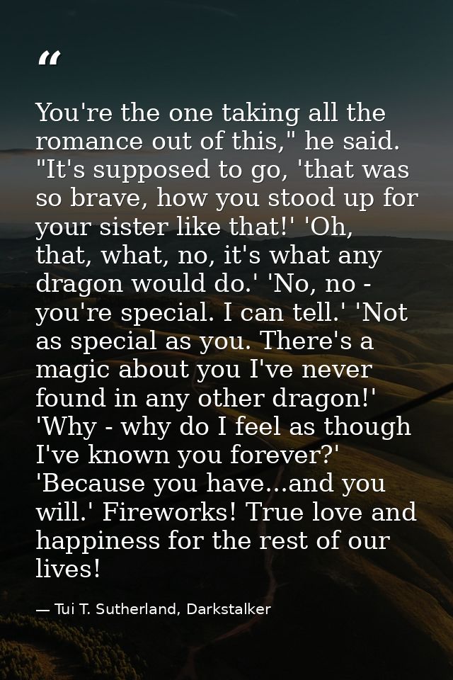 You're the one taking all the romance out of this," he said. "It's supposed to go, 'that was so brave, how you stood up  — Tui T. Sutherland, Darkstalker