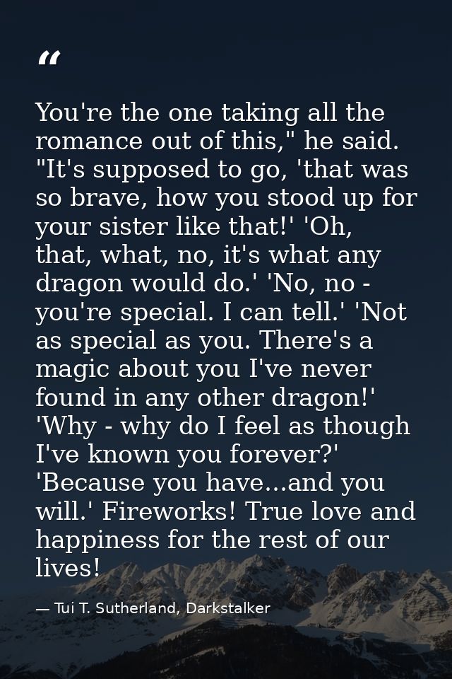 You're the one taking all the romance out of this," he said. "It's supposed to go, 'that was so brave, how you stood up  — Tui T. Sutherland, Darkstalker