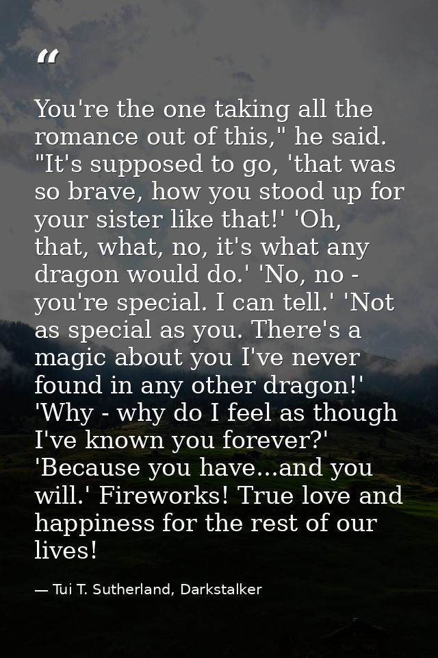 You're the one taking all the romance out of this," he said. "It's supposed to go, 'that was so brave, how you stood up  — Tui T. Sutherland, Darkstalker