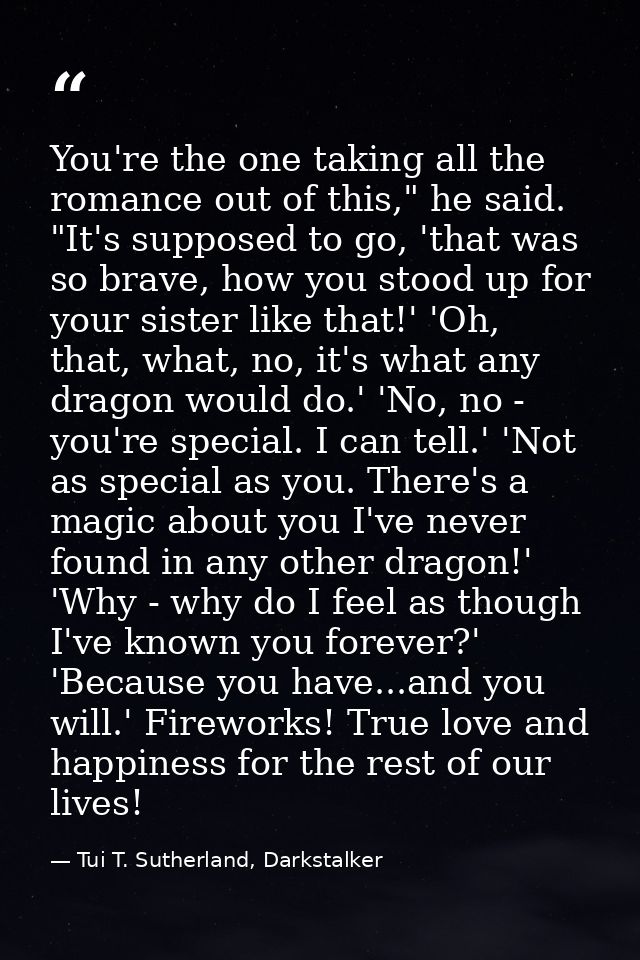 You're the one taking all the romance out of this," he said. "It's supposed to go, 'that was so brave, how you stood up  — Tui T. Sutherland, Darkstalker