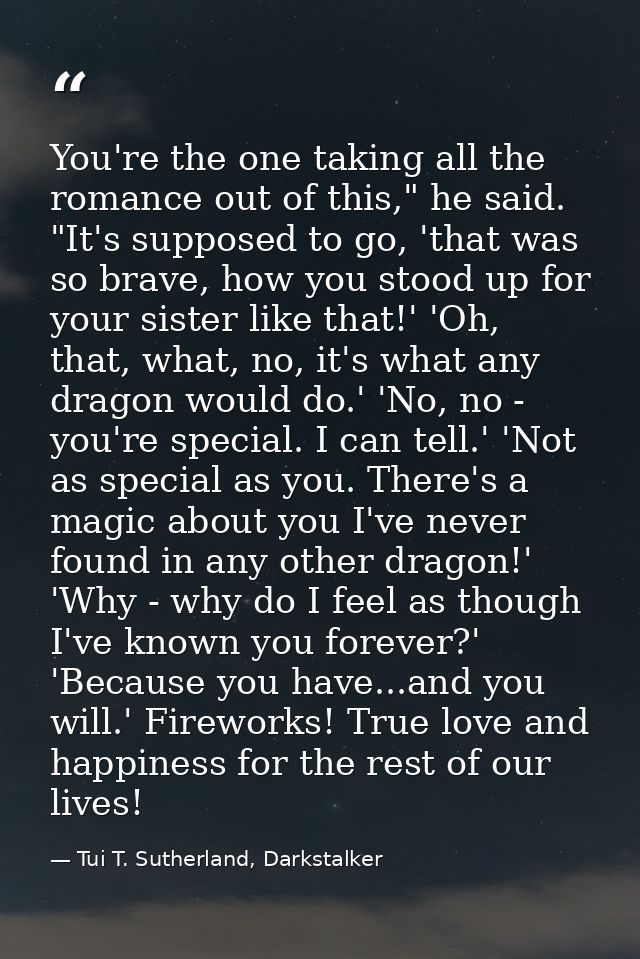 You're the one taking all the romance out of this," he said. "It's supposed to go, 'that was so brave, how you stood up  — Tui T. Sutherland, Darkstalker
