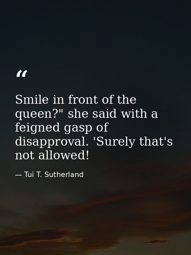 Smile in front of the queen?" she said with a feigned gasp of disapproval. 'Surely that's not allowed! — Tui T. Sutherland