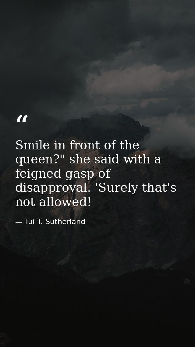 Smile in front of the queen?" she said with a feigned gasp of disapproval. 'Surely that's not allowed! — Tui T. Sutherland