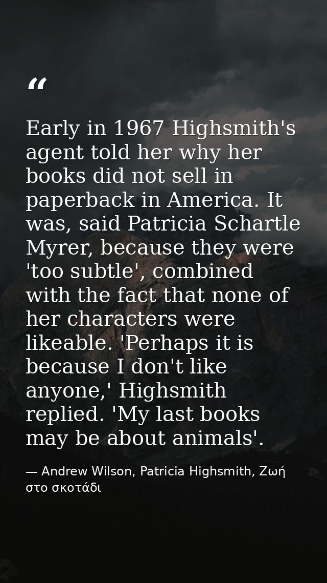 Early in 1967 Highsmith's agent told her why her books did not sell in paperback in America. It was, said Patricia Schar — Andrew Wilson, Patricia Highsmith, Ζωή στο σκοτάδι