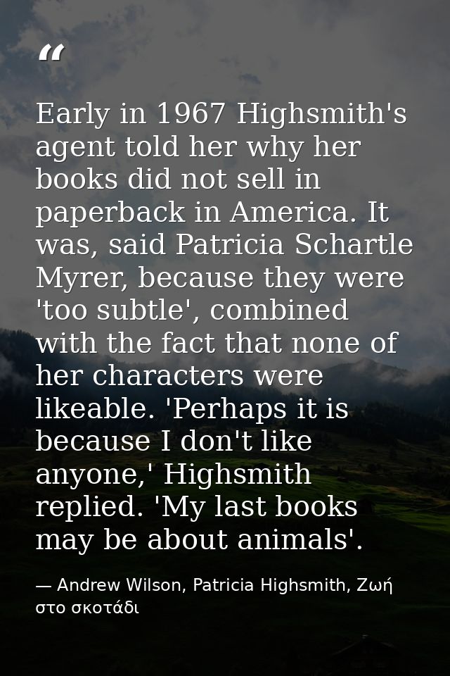 Early in 1967 Highsmith's agent told her why her books did not sell in paperback in America. It was, said Patricia Schar — Andrew Wilson, Patricia Highsmith, Ζωή στο σκοτάδι