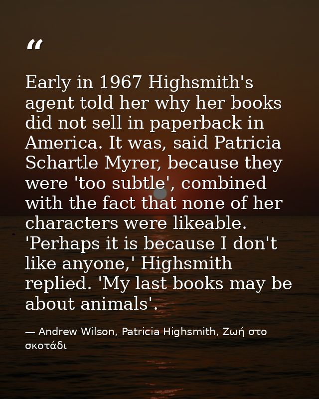 Early in 1967 Highsmith's agent told her why her books did not sell in paperback in America. It was, said Patricia Schar — Andrew Wilson, Patricia Highsmith, Ζωή στο σκοτάδι