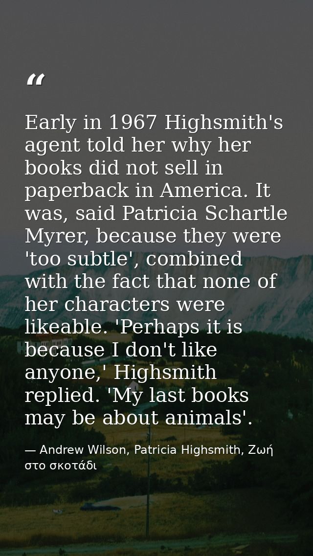 Early in 1967 Highsmith's agent told her why her books did not sell in paperback in America. It was, said Patricia Schar — Andrew Wilson, Patricia Highsmith, Ζωή στο σκοτάδι