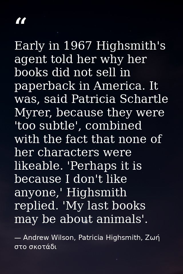 Early in 1967 Highsmith's agent told her why her books did not sell in paperback in America. It was, said Patricia Schar — Andrew Wilson, Patricia Highsmith, Ζωή στο σκοτάδι