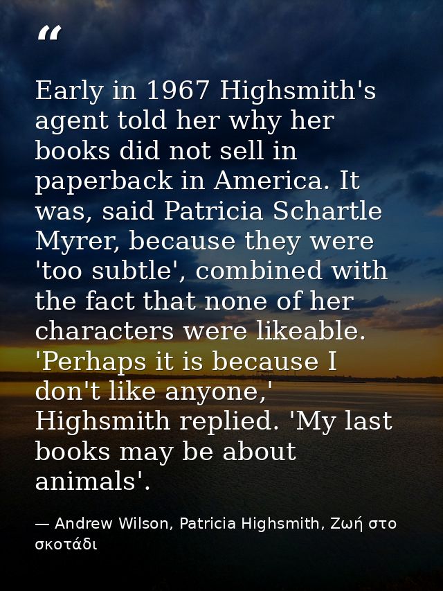 Early in 1967 Highsmith's agent told her why her books did not sell in paperback in America. It was, said Patricia Schar — Andrew Wilson, Patricia Highsmith, Ζωή στο σκοτάδι