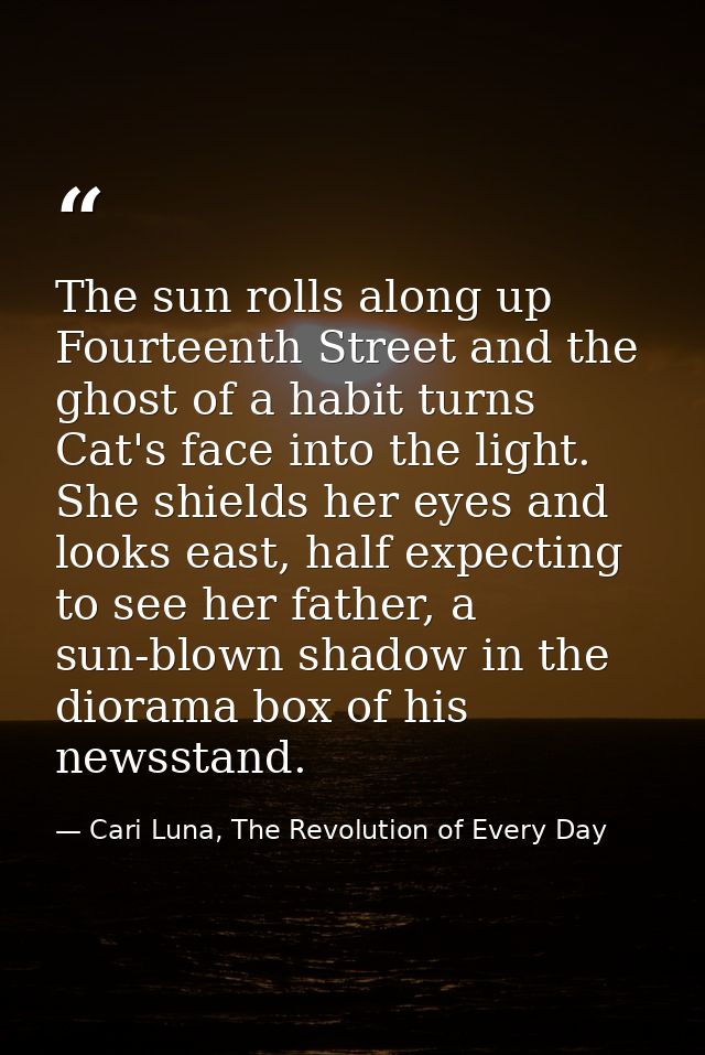 The sun rolls along up Fourteenth Street and the ghost of a habit turns Cat's face into the light. She shields her eyes  — Cari Luna, The Revolution of Every Day