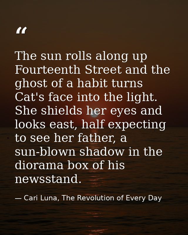 The sun rolls along up Fourteenth Street and the ghost of a habit turns Cat's face into the light. She shields her eyes  — Cari Luna, The Revolution of Every Day