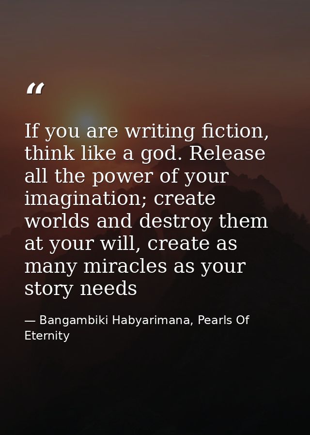 If you are writing fiction, think like a god. Release all the power of your imagination; create worlds and destroy them  — Bangambiki Habyarimana, Pearls Of Eternity