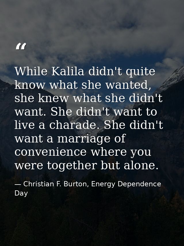 While Kalila didn't quite know what she wanted, she knew what she didn't want. She didn't want to live a charade. She di — Christian F. Burton, Energy Dependence Day