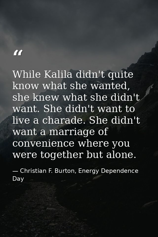 While Kalila didn't quite know what she wanted, she knew what she didn't want. She didn't want to live a charade. She di — Christian F. Burton, Energy Dependence Day
