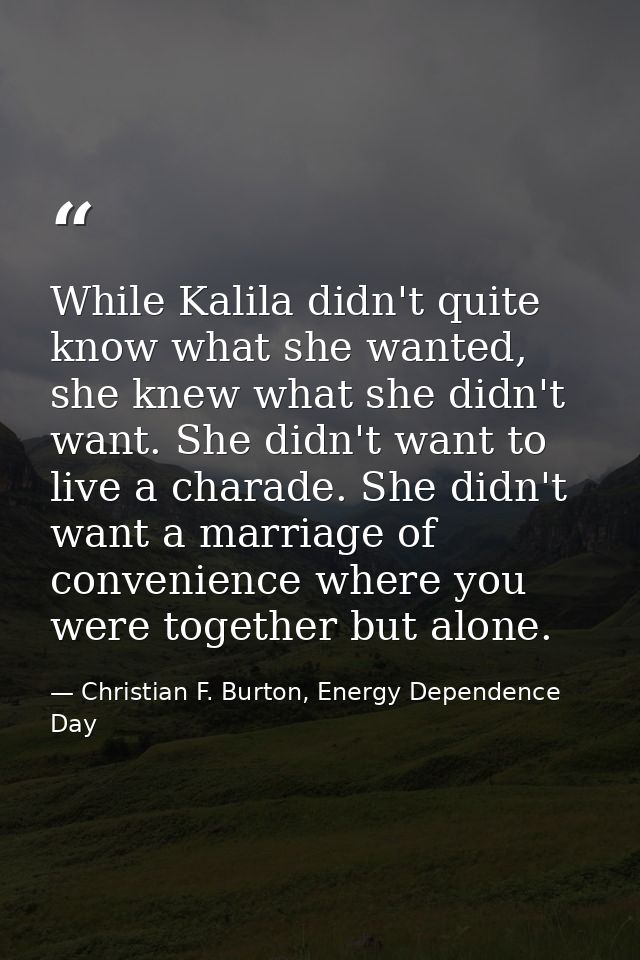 While Kalila didn't quite know what she wanted, she knew what she didn't want. She didn't want to live a charade. She di — Christian F. Burton, Energy Dependence Day