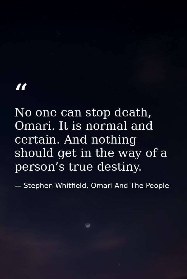 No one can stop death, Omari. It is normal and certain. And nothing should get in the way of a person’s true destiny. — Stephen Whitfield, Omari And The People