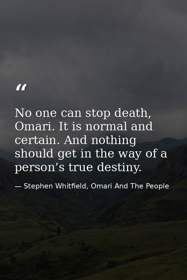 No one can stop death, Omari. It is normal and certain. And nothing should get in the way of a person’s true destiny. — Stephen Whitfield, Omari And The People