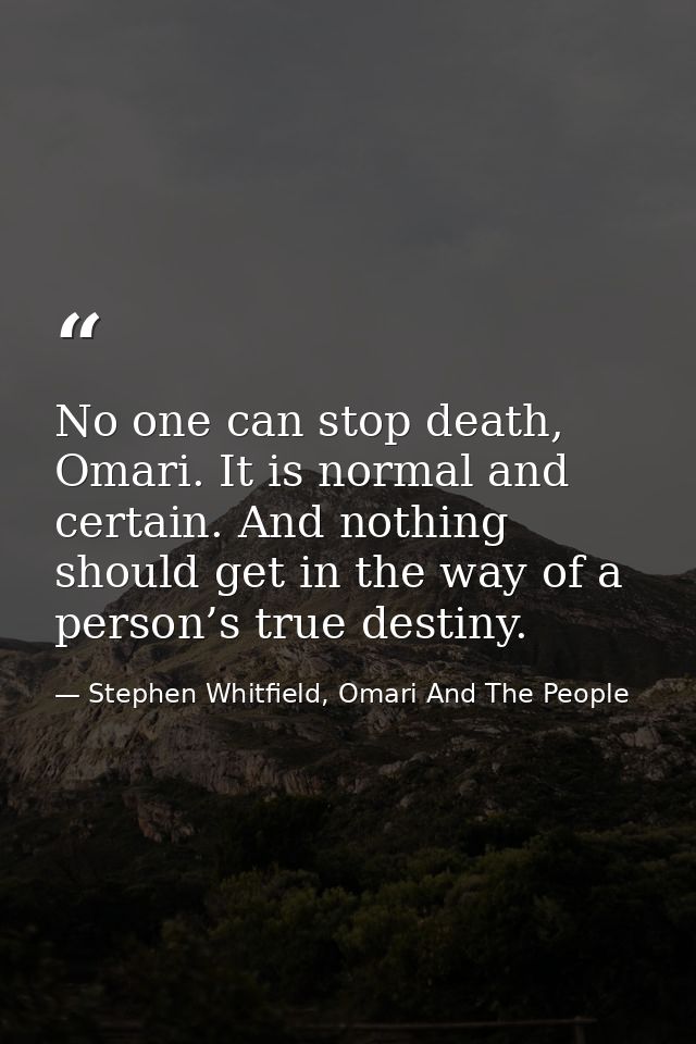 No one can stop death, Omari. It is normal and certain. And nothing should get in the way of a person’s true destiny. — Stephen Whitfield, Omari And The People