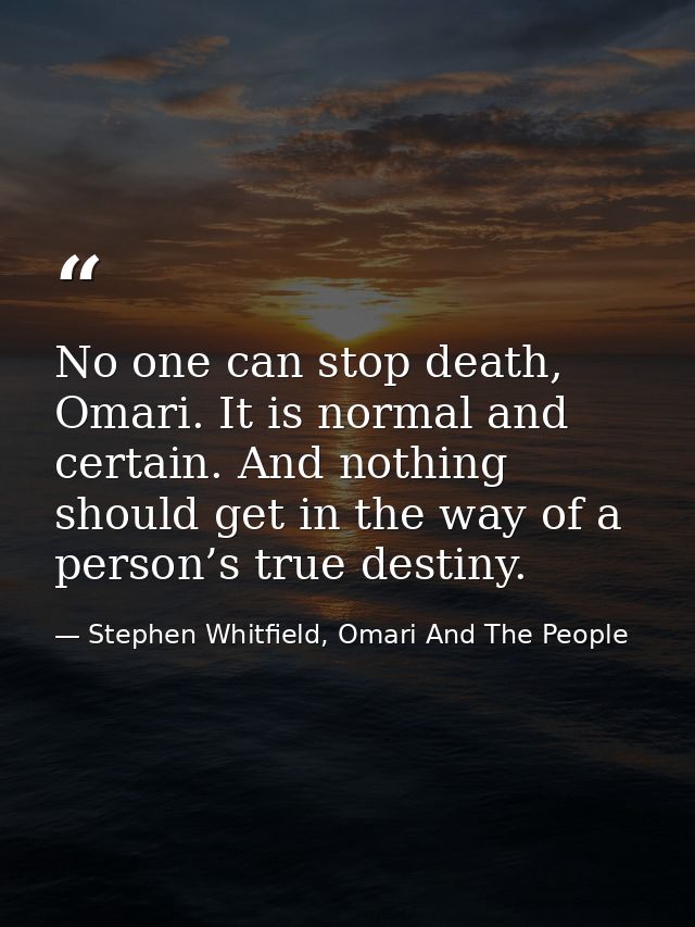 No one can stop death, Omari. It is normal and certain. And nothing should get in the way of a person’s true destiny. — Stephen Whitfield, Omari And The People