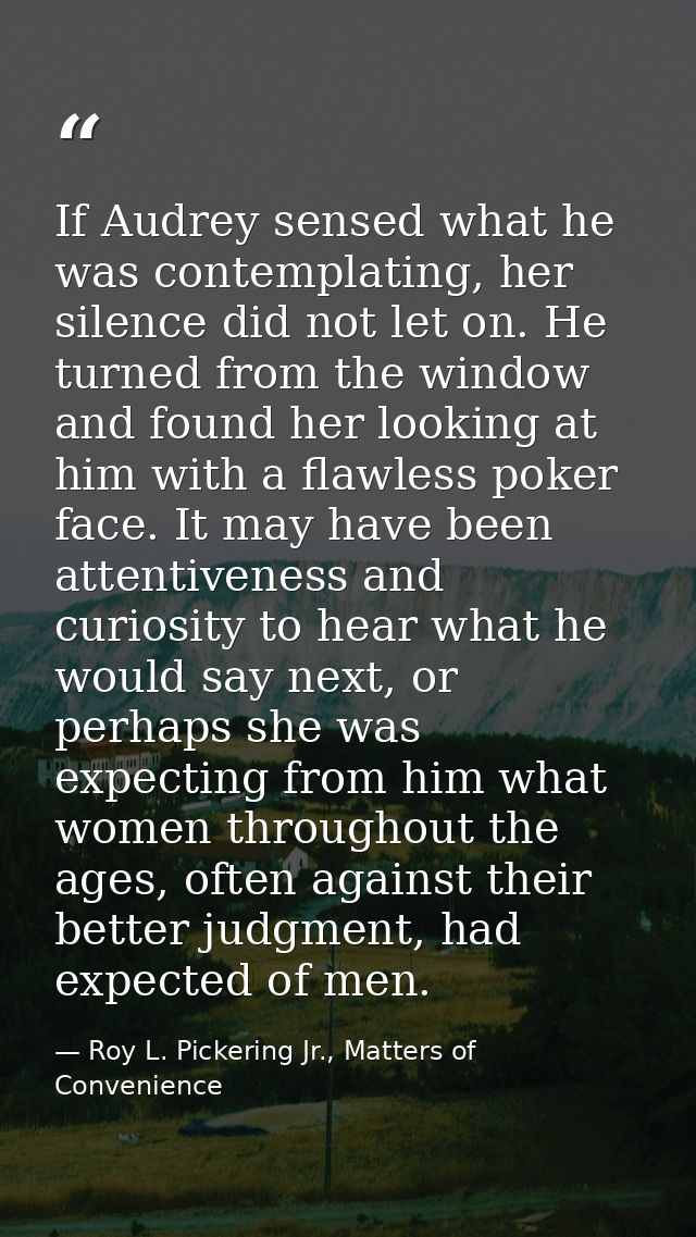 If Audrey sensed what he was contemplating, her silence did not let on. He turned from the window and found her looking  — Roy L. Pickering Jr., Matters of Convenience
